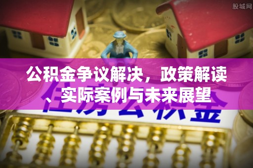 北川公积金争议解决，政策解读、实际案例与未来展望