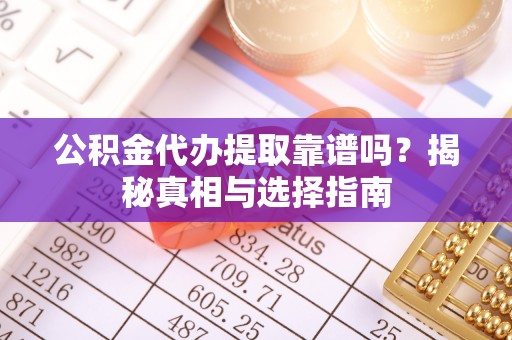 北川公积金代办提取靠谱吗？揭秘真相与选择指南