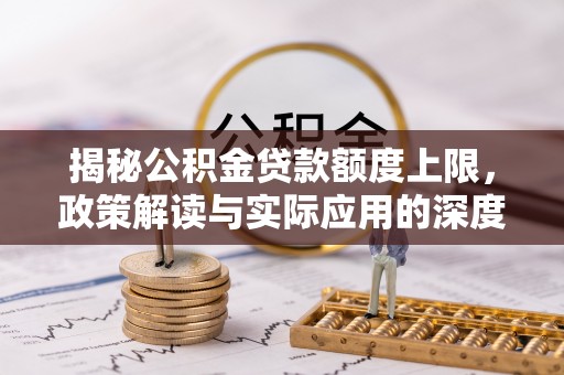 北川揭秘公积金贷款额度上限，政策解读与实际应用的深度分析