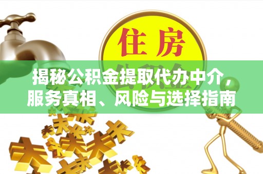北川揭秘公积金提取代办中介，服务真相、风险与选择指南