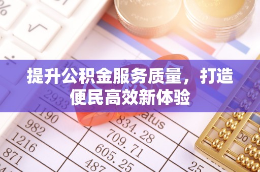 北川提升公积金服务质量，打造便民高效新体验