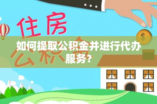 北川如何提取公积金并进行代办服务？
