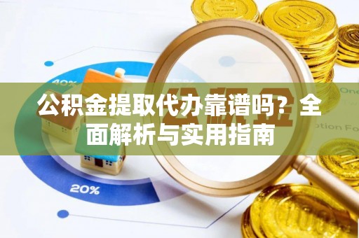 北川公积金提取代办靠谱吗？全面解析与实用指南